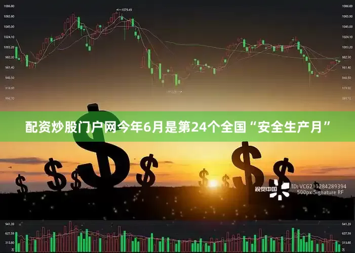 配资炒股门户网今年6月是第24个全国“安全生产月”