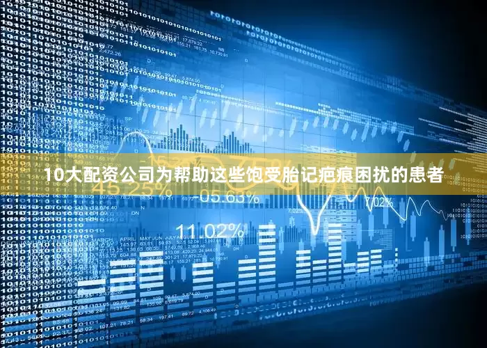 10大配资公司为帮助这些饱受胎记疤痕困扰的患者