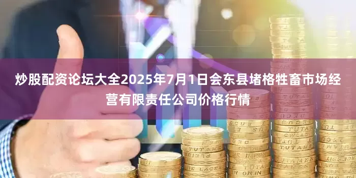 炒股配资论坛大全2025年7月1日会东县堵格牲畜市场经营有限责任公司价格行情