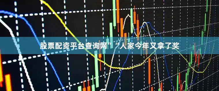 股票配资平台查询网”“人家今年又拿了奖