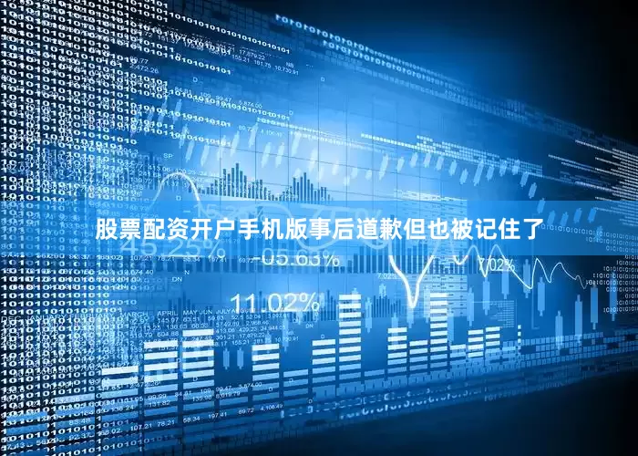 股票配资开户手机版事后道歉但也被记住了