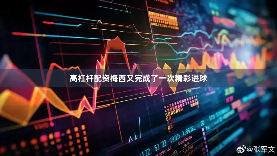 高杠杆配资梅西又完成了一次精彩进球