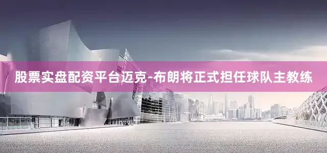 股票实盘配资平台迈克-布朗将正式担任球队主教练