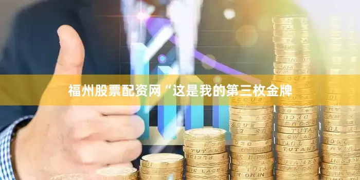 福州股票配资网“这是我的第三枚金牌