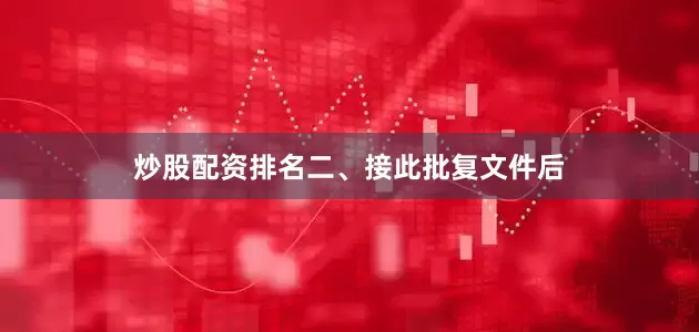 炒股配资排名　　二、接此批复文件后