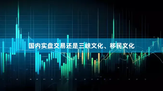 国内实盘交易还是三峡文化、移民文化