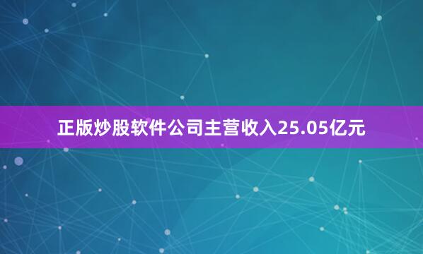 正版炒股软件公司主营收入25.05亿元