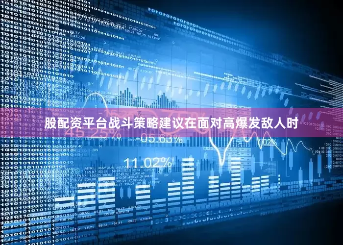 股配资平台战斗策略建议在面对高爆发敌人时