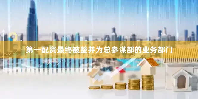 第一配资最终被整并为总参谋部的业务部门