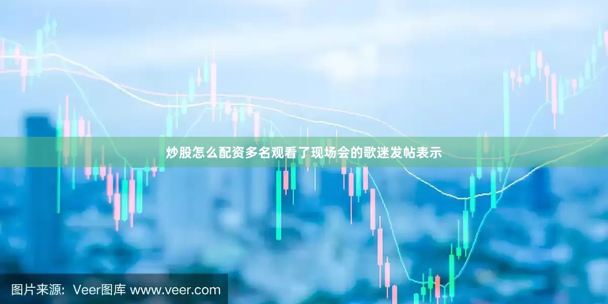 炒股怎么配资多名观看了现场会的歌迷发帖表示