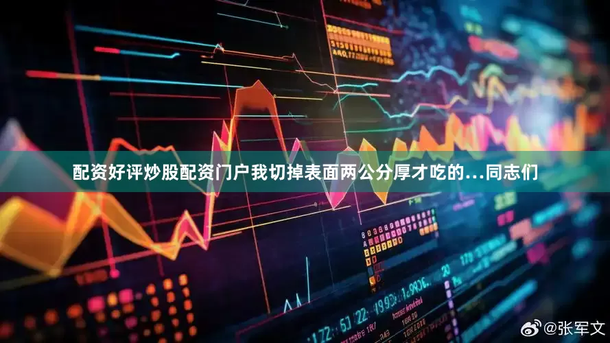 配资好评炒股配资门户我切掉表面两公分厚才吃的…同志们