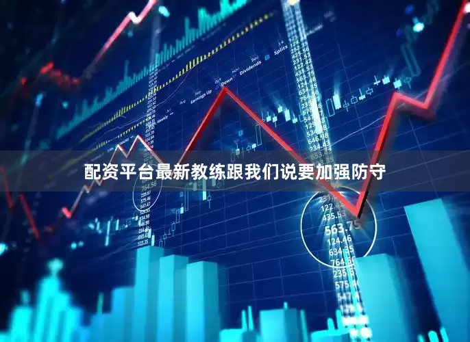 配资平台最新教练跟我们说要加强防守