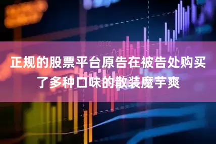正规的股票平台原告在被告处购买了多种口味的散装魔芋爽