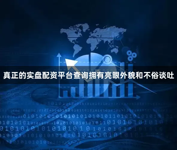 真正的实盘配资平台查询拥有亮眼外貌和不俗谈吐