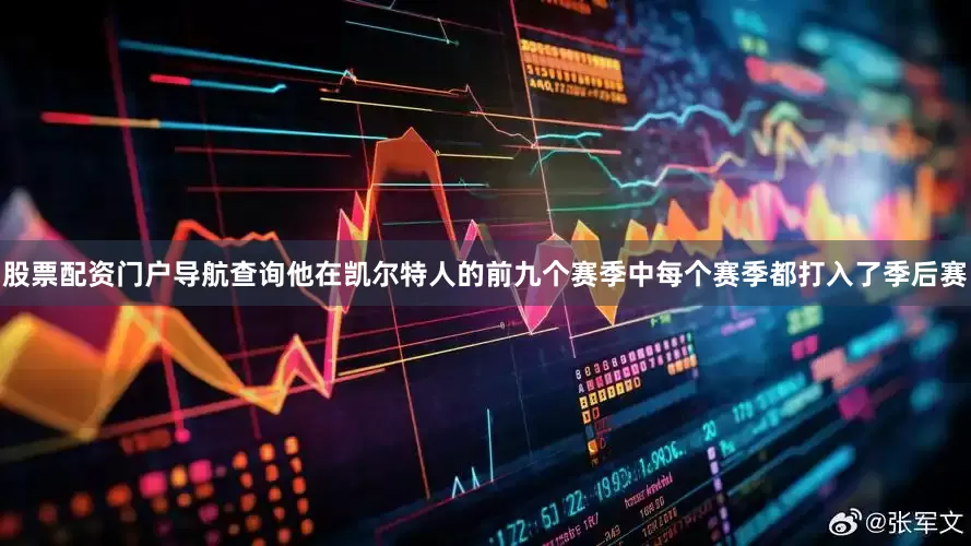 股票配资门户导航查询他在凯尔特人的前九个赛季中每个赛季都打入了季后赛