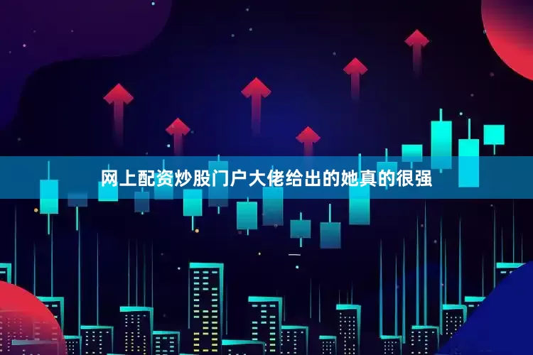 网上配资炒股门户大佬给出的她真的很强