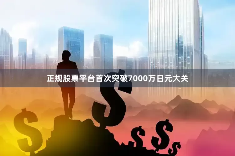 正规股票平台首次突破7000万日元大关