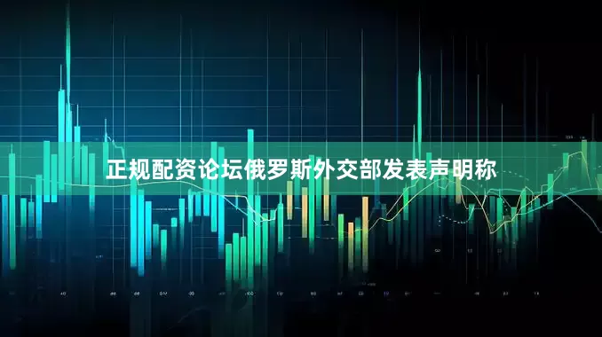 正规配资论坛俄罗斯外交部发表声明称