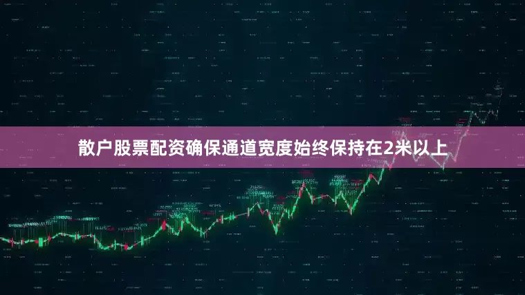 散户股票配资确保通道宽度始终保持在2米以上