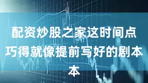 配资炒股之家这时间点巧得就像提前写好的剧本