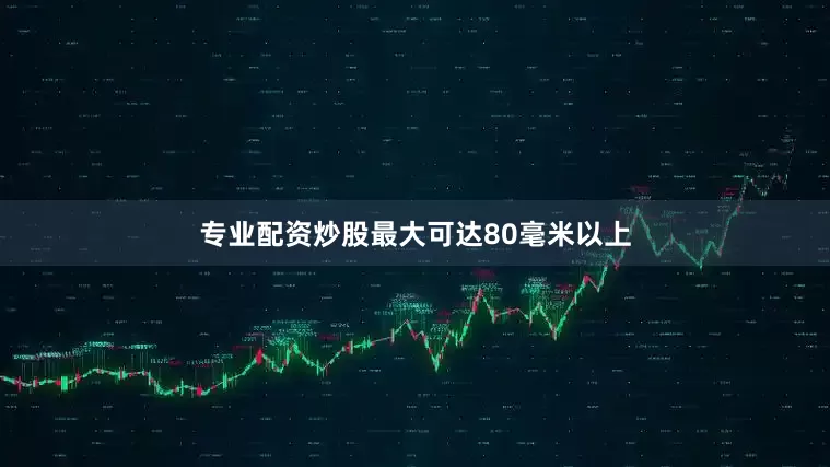 专业配资炒股最大可达80毫米以上