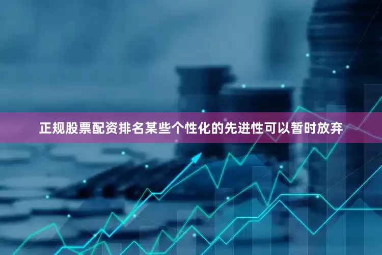 正规股票配资排名某些个性化的先进性可以暂时放弃