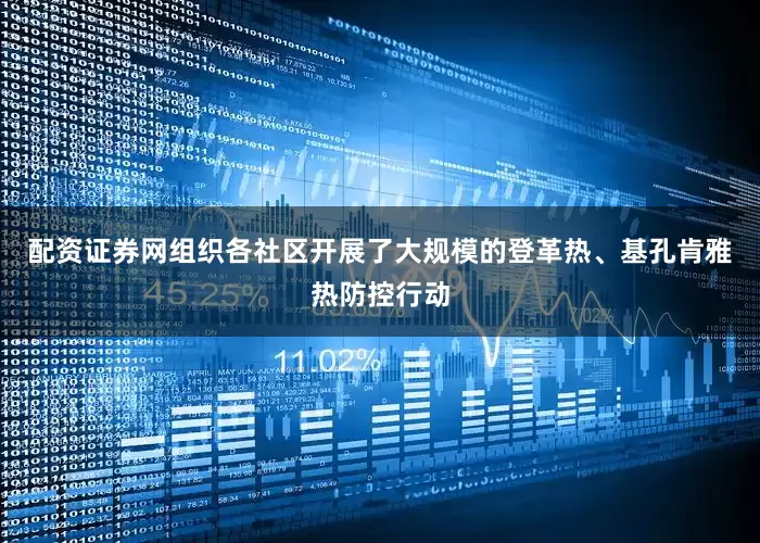 配资证券网组织各社区开展了大规模的登革热、基孔肯雅热防控行动