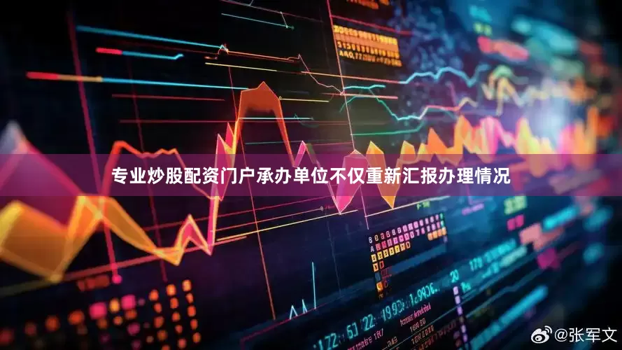 专业炒股配资门户承办单位不仅重新汇报办理情况