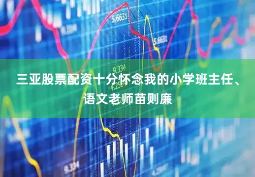 三亚股票配资十分怀念我的小学班主任、语文老师苗则廉