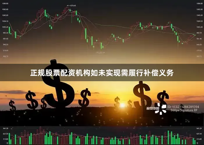 正规股票配资机构如未实现需履行补偿义务