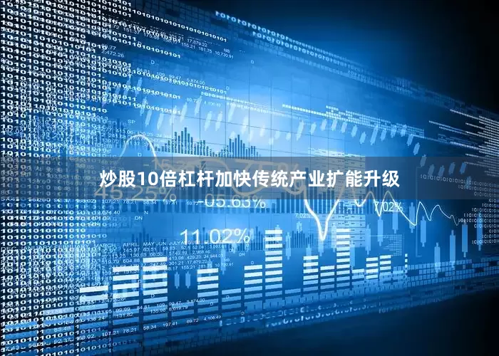炒股10倍杠杆加快传统产业扩能升级