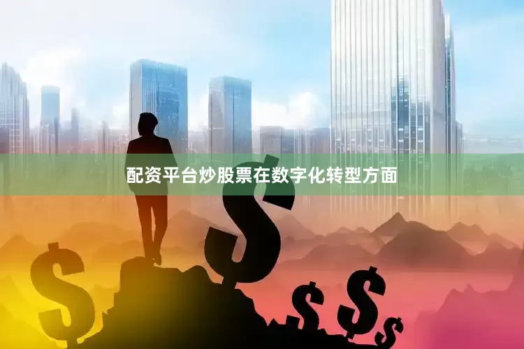 配资平台炒股票　　在数字化转型方面